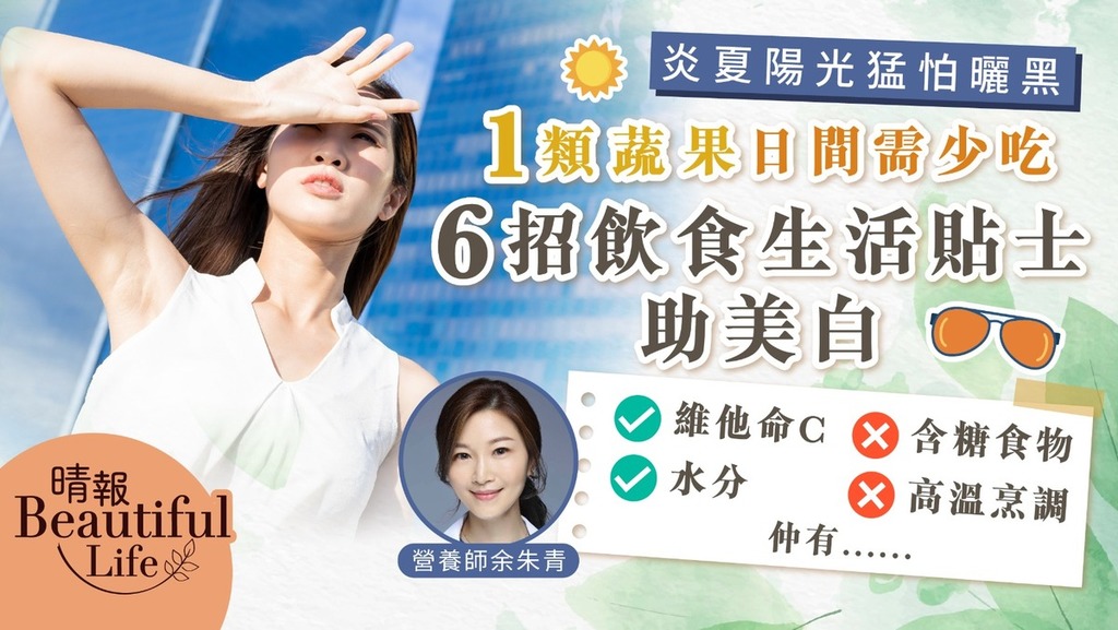 Beautiful Life｜炎夏陽光猛怕曬黑 1類蔬果日間需少吃 6招飲食生活貼士助美白